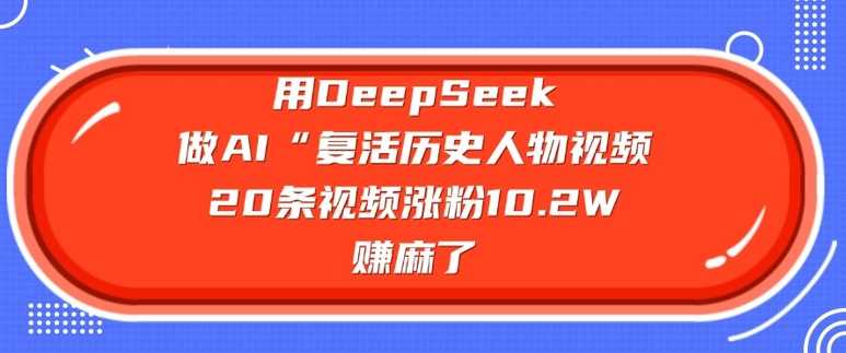 用DeepSeek做AI“复活历史人物”视频，20条视频涨粉10.2W，挣麻了-巴七创客网