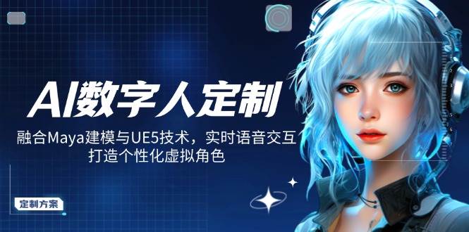 AI数字人定制，融合Maya建模与UE5技术，实时语音交互，打造个性化虚拟角色-巴七创客网