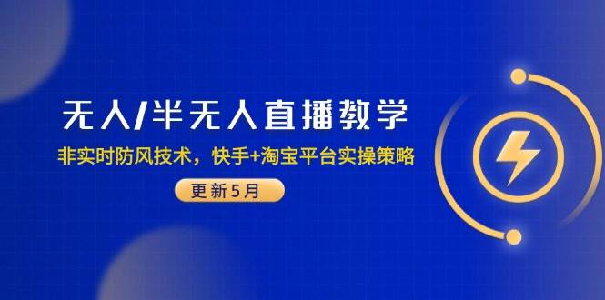 （14809期）无人/半无人直播教学：非实时防风技术，快手+淘宝平台实操策略（更新5月）-巴七创客网