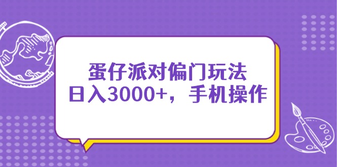 （14423期）蛋仔派对偏门玩法，日入3000+，手机操作-巴七创客网