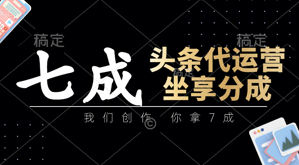 头条代运营：我们创作，你拿7成，简单操作，坐享分成-巴七创客网