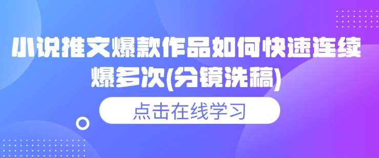 小说推文爆款作品如何快速连续爆多次(分镜洗稿)-巴七创客网