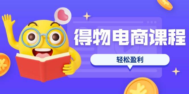 （14146期）得物电商课程合集，选品、优化、定价全攻略，7天SOP单品爆红，轻松盈利-巴七创客网