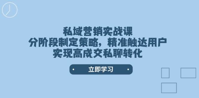 （14100期）私域营销实战课，分阶段制定策略，精准触达用户，实现高成交私聊转化-巴七创客网
