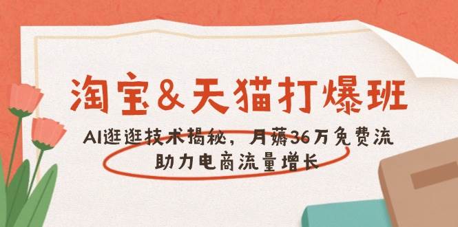 （14106期）淘宝&天猫 打爆班，AI逛逛技术揭秘，月薅36万免费流，助力流量增长-巴七创客网