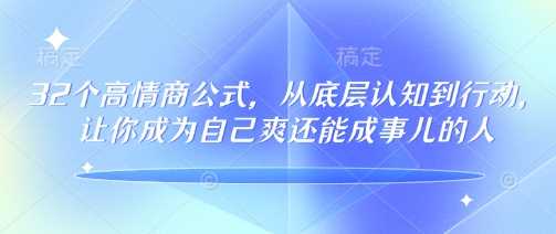 32个高情商公式，从底层认知到行动，让你成为自己爽还能成事儿的人，133节完整版-巴七创客网