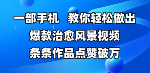 一部手机，教你轻松做出爆款治愈风景视频，条条作品点赞破W-巴七创客网