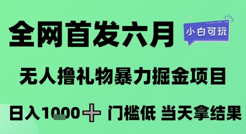 全网首发六月，无人撸礼物暴力掘金项目，日入1K+门槛低，当天拿结果，小白可玩【揭秘】-巴七创客网