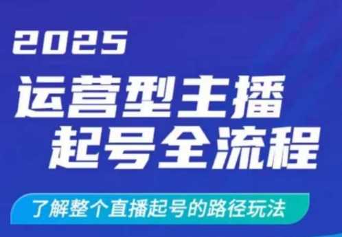 2025运营型主播起号全流程，了解整个直播起号的路径玩法（全程一个半小时，干货满满）-巴七创客网