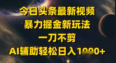 今日头条最新美女视频暴力掘金新玩法，一刀不剪，AI辅助轻松日入1k+-巴七创客网