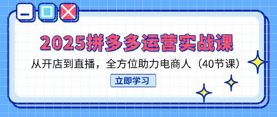 （14259期）2025拼多多运营实战课，从开店到直播，全方位助力电商人（40节课）-巴七创客网