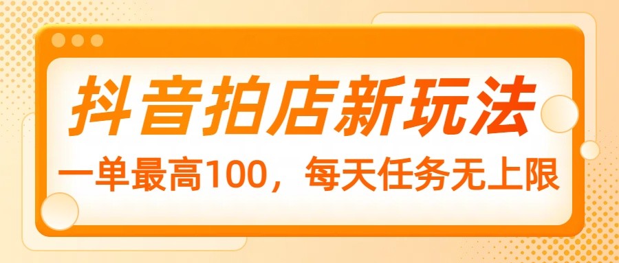 抖音拍店新玩法，一单最高100，每天任务无上限-巴七创客网