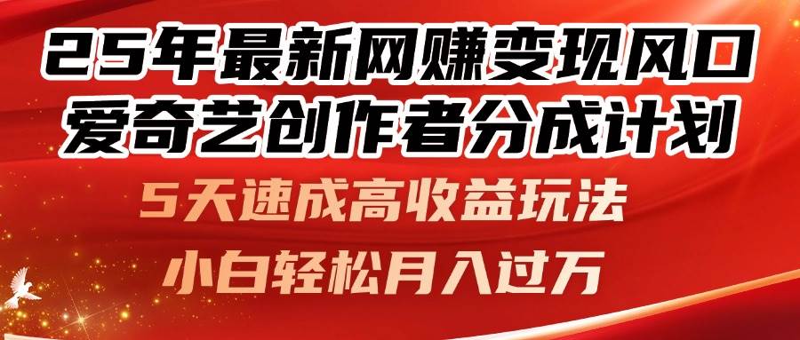 （14657期）25年最新网赚变现风口！爱奇艺创作者分成计划，5天速成高收益玩法，小…-巴七创客网