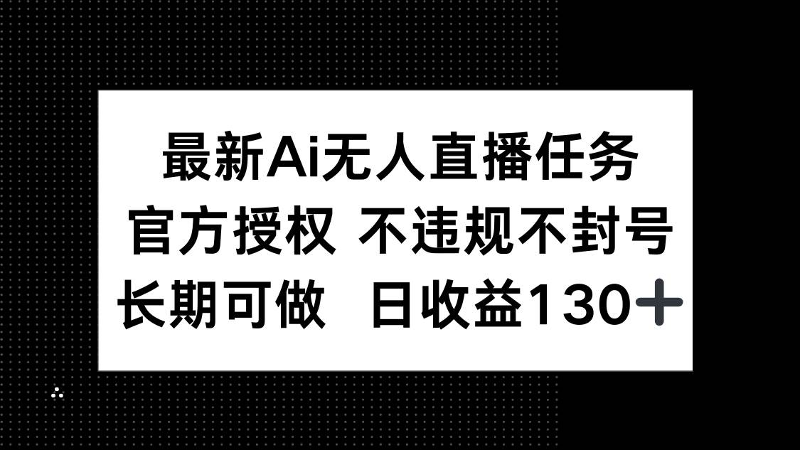 （14570期）最新AI无人直播任务，官方授权 不违规不封号，长期可做，日收益130+-巴七创客网