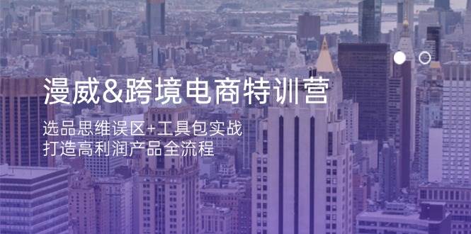 （14295期）漫威 跨境电商特训营：选品思维误区+工具包实战，打造高利润产品全流程-巴七创客网