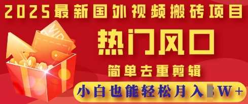 2025最新视频搬砖项目，热门风口，简单去重剪辑，小白也能轻松月入过W-巴七创客网