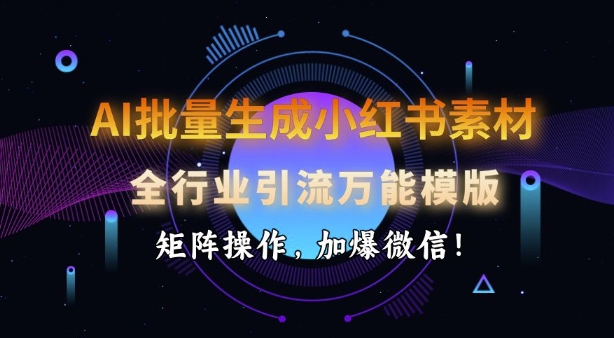 AI批量生成小红书素材，全行业引流万能模版，矩阵操作，加爆微信-巴七创客网