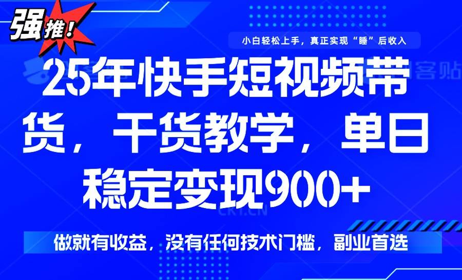 （14373期）25年最新快手短视频带货，单日稳定变现900+，没有技术门槛，做就有收益-巴七创客网