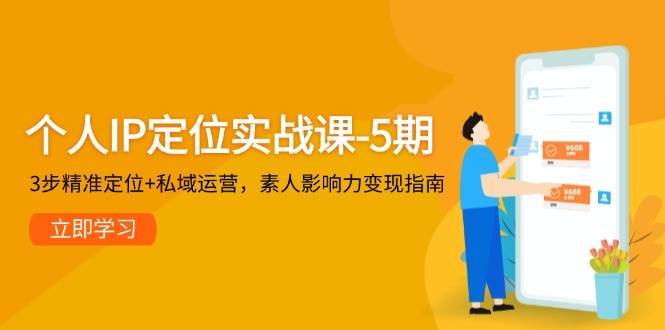 个人IP定位实战课-5期，3步精准定位+私域运营，素人影响力变现指南-巴七创客网