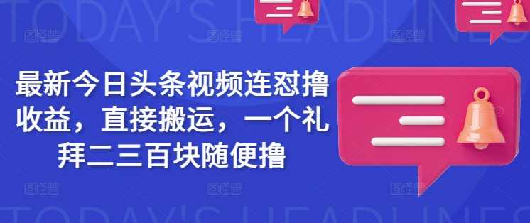 最新今日头条视频连怼撸收益，直接搬运，一个礼拜二三百块随便撸-巴七创客网
