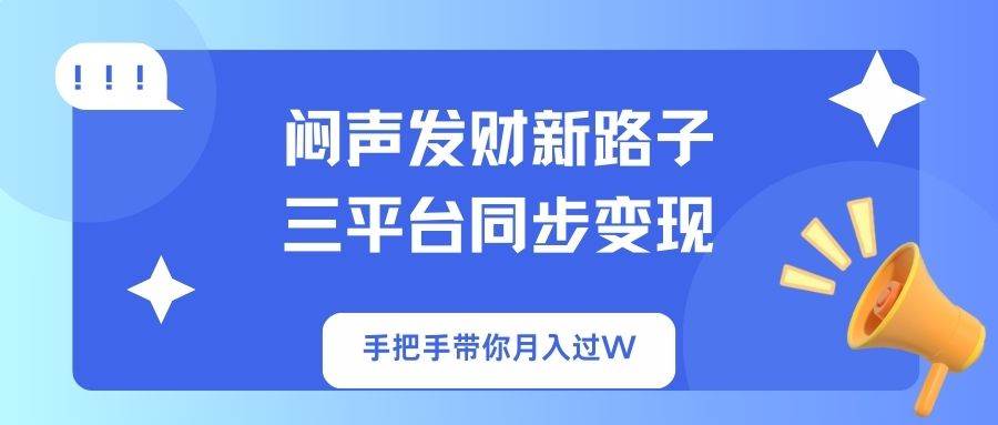 （14182期）闷声发财新路子！三平台同步变现，手把手带你月入过W-巴七创客网