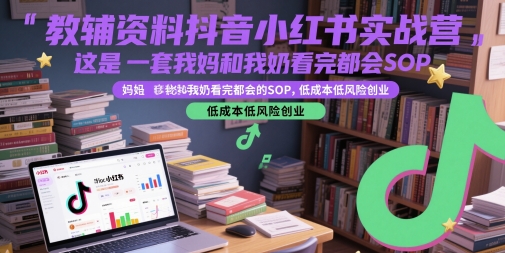 教辅资料抖音小红书实战营，这是一套我妈和我奶看完都会的SOP，低成本低风险创业-巴七创客网