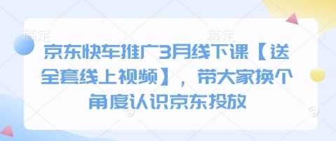 京东快车推广3月线下课【送全套线上视频】，带大家换个角度认识京东投放-巴七创客网