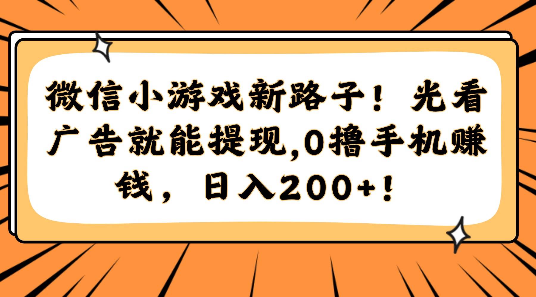 （14864期）微信小游戏新路子！光看广告就能提现，0撸手机赚钱，日入200+！-巴七创客网