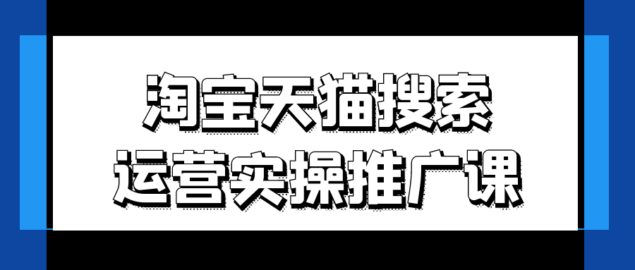 淘宝天猫搜索运营实操推广课-巴七创客网