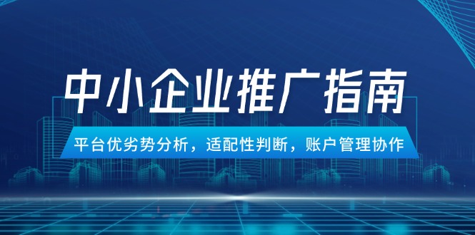 中小企业竞价推广指南，平台优劣势分析，适配性判断，账户管理协作-巴七创客网