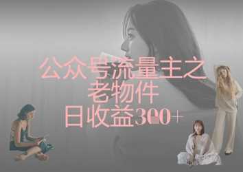 公众号流量主之老物件日收益300+-巴七创客网