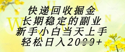 快递回收掘金项目，长期稳定的副业，新手小白当天上手，轻松日入1k+【揭秘】-巴七创客网