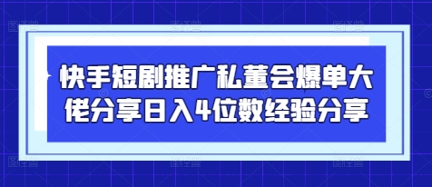 快手短剧推广私董会爆单大佬分享日入4位数经验分享-巴七创客网