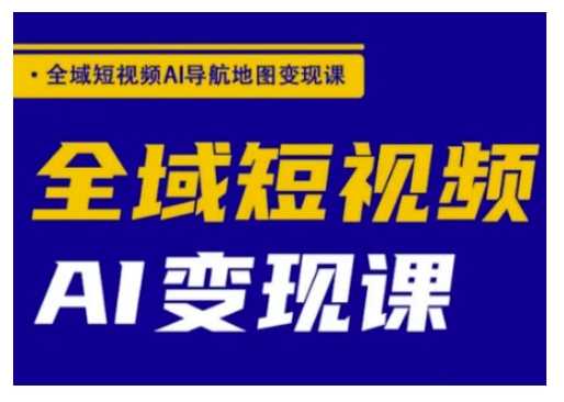 全域短视频AI导航地图变现课，全域短视频AI变现课-巴七创客网
