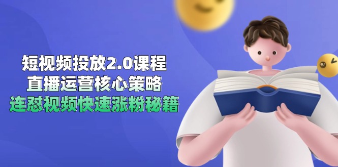 短视频投放2.0课程，直播运营核心策略，连怼视频快速涨粉秘籍-巴七创客网