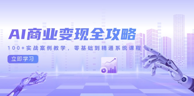 AI商业变现全攻略，100+实战案例教学，零基础到精通系统课程-巴七创客网