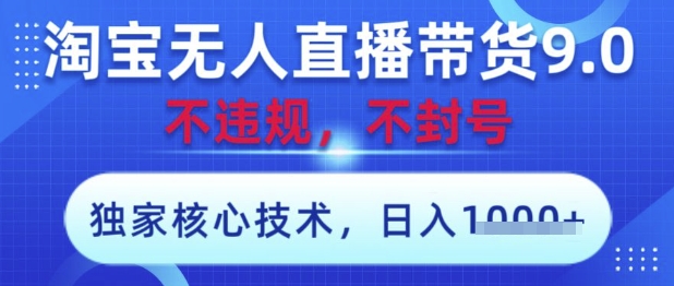 淘宝无人直播带货9.0 ，独家核心技术，不违规，不封号，操作简单，当天开播，当天见收益，日入数张【揭秘】-巴七创客网