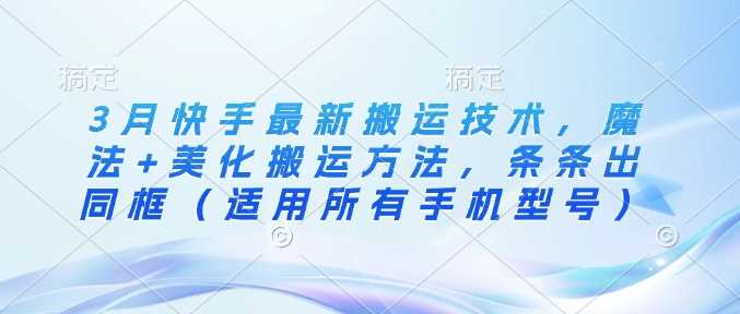 3月快手最新搬运技术，魔法+美化搬运方法，条条出同框（适用所有手机型号）-巴七创客网