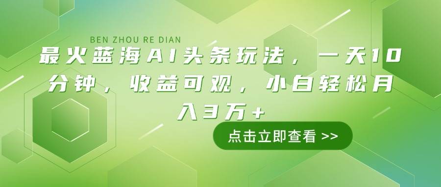 （14272期）最火蓝海AI头条玩法，一天10分钟，收益可观，小白轻松月入3万+-巴七创客网