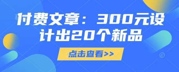 付费文章：300元设计出20个新品-巴七创客网