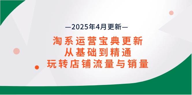（14468期）淘系运营宝典2025年4月更新，从基础到精通，玩转店铺流量与销量-巴七创客网