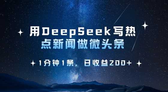 用DeepSeek写热点微头条，1分钟1条，日收益2张-巴七创客网