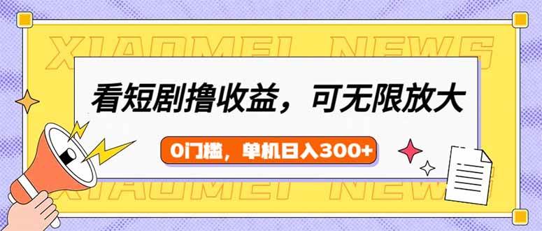 （14569期）看短剧领收益，可矩阵无限放大，单机日收益300+，新手小白轻松上手-巴七创客网