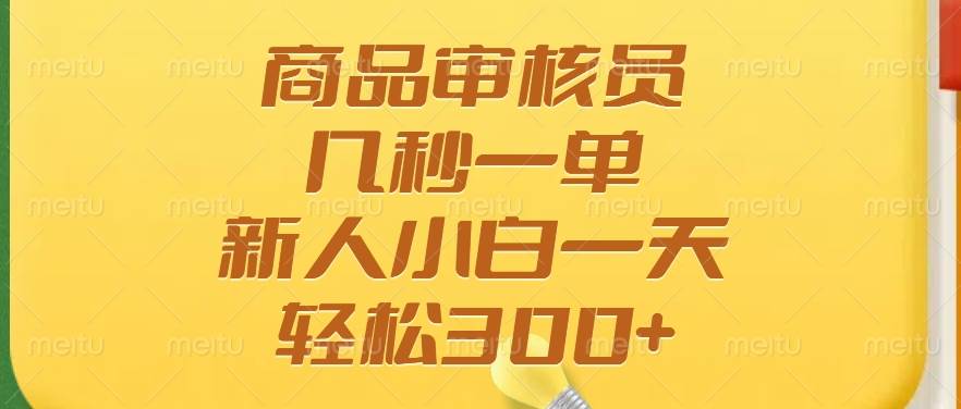 （14393期）商品审核员，几秒一单，多劳多得，新人小白一天轻松300+-巴七创客网