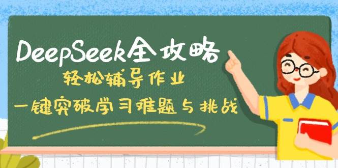 （14459期）DeepSeek全攻略，轻松辅导作业，一键突破学习难题与挑战！-巴七创客网