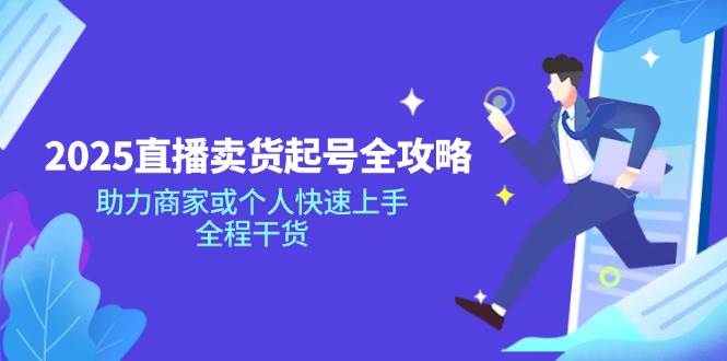 2025直播卖货起号全攻略，助力商家或个人快速上手，全程干货-巴七创客网