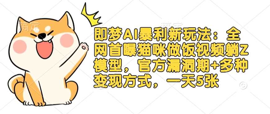 即梦AI暴利新玩法：全网首曝猫咪做饭视频躺Z模型，官方漏洞期+多种变现方式，一天5张-巴七创客网