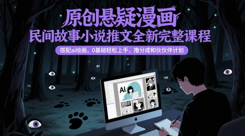 原创悬疑漫画民间故事小说推文全新完整课程， 搭配ai绘画，0基础轻松上手，撸分成和伙伴计划-巴七创客网