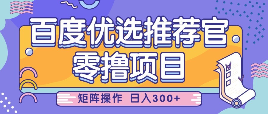 百度优选推荐官，零撸项目，简单好操作，小白也可轻松上手，矩阵操作，日入300+-巴七创客网