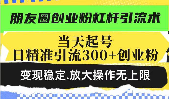 （14200期）朋友圈创业粉杠杆引流术，投产高轻松日引300+创业粉，变现稳定.放大操…-巴七创客网